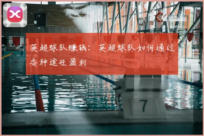 英超球队赚钱:英超球队如何通过各种途径盈利