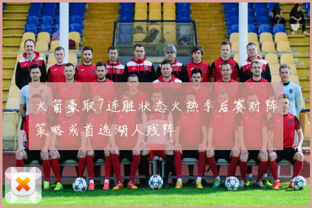 火箭豪取7连胜状态火热季后赛对阵策略或首选湖人残阵
