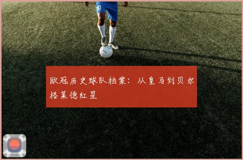 欧冠历史球队档案：从皇马到贝尔格莱德红星