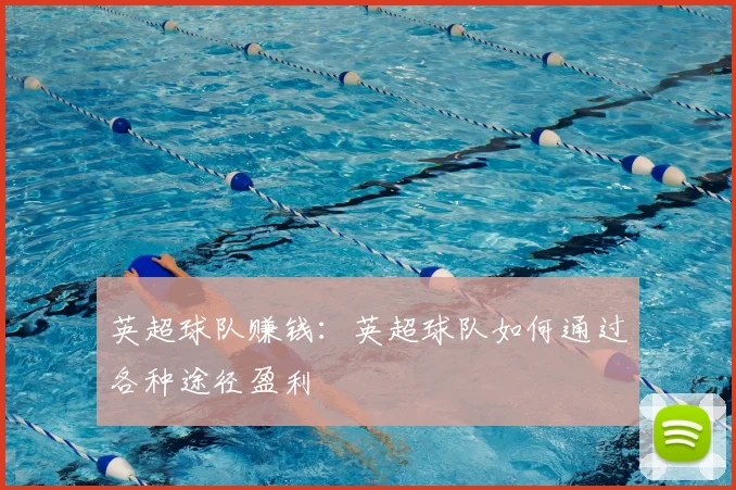 英超球队赚钱:英超球队如何通过各种途径盈利