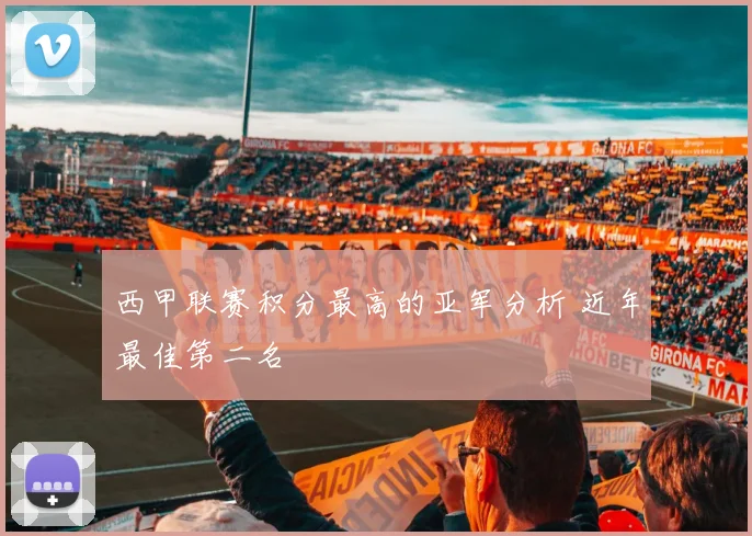 西甲联赛积分最高的亚军分析 近年最佳第二名