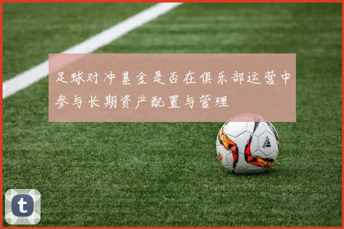 足球对冲基金是否在俱乐部运营中参与长期资产配置与管理