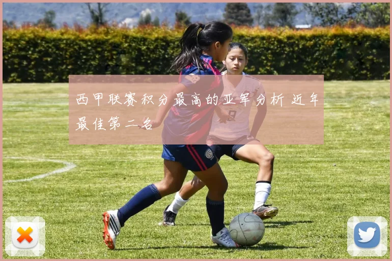 西甲联赛积分最高的亚军分析 近年最佳第二名
